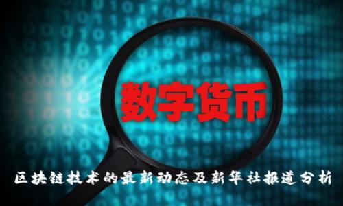 区块链技术的最新动态及新华社报道分析
