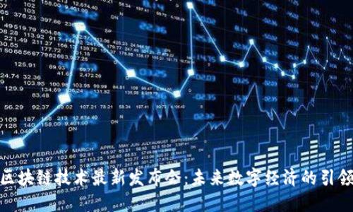 : 区块链技术最新发布会：未来数字经济的引领者
