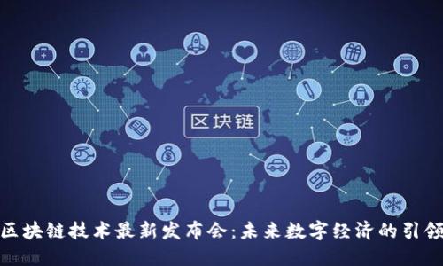 : 区块链技术最新发布会：未来数字经济的引领者