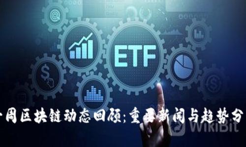 一周区块链动态回顾：重要新闻与趋势分析
