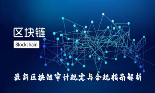 最新区块链审计规定与合规指南解析