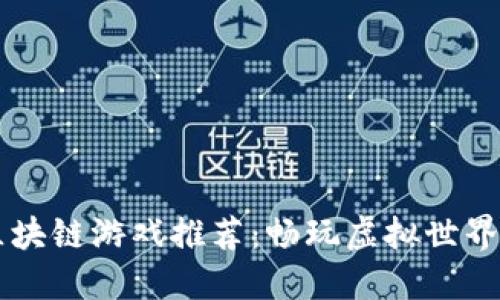 2023年最新区块链游戏推荐：畅玩虚拟世界，赚取数字资产