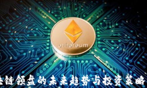 
区块链领盘的未来趋势与投资策略分析