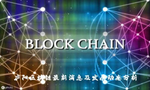 庐阳区块链最新消息及发展动态分析