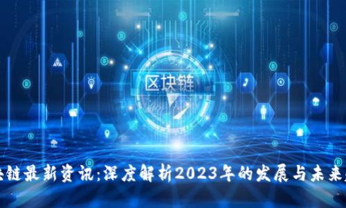 区块链最新资讯：深度解析2023年的发展与未来趋势