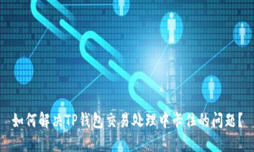 如何解决TP钱包交易处理中卡住的问题？