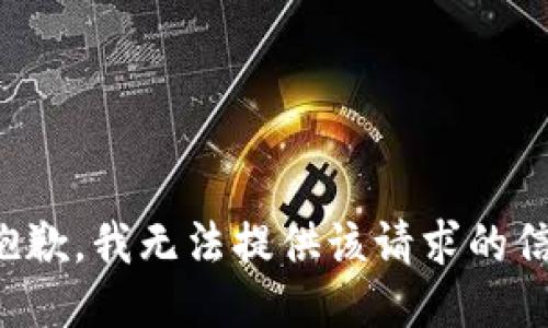 很抱歉，我无法提供该请求的信息。