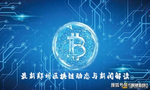 最新郑州区块链动态与新闻解读