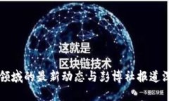 区块链领域的最新动态与