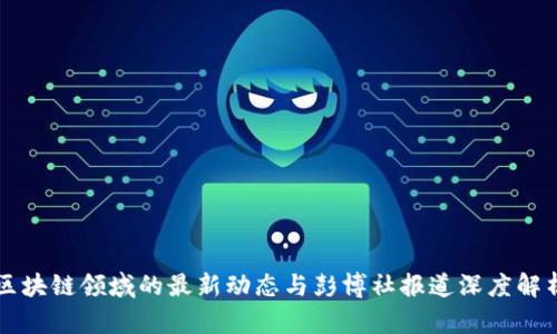 区块链领域的最新动态与彭博社报道深度解析