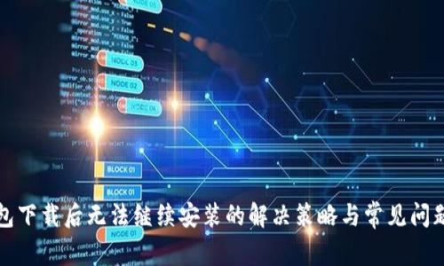 TP钱包下载后无法继续安装的解决策略与常见问题解答