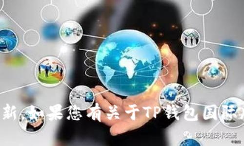 请注意，我无法提供关于特定软件或应用程序的实时技术支持信息或最新更新。如果您有关于TP钱包国际版的具体问题或步骤，请访问官方网站或相关论坛以获取最新的信息和支持。