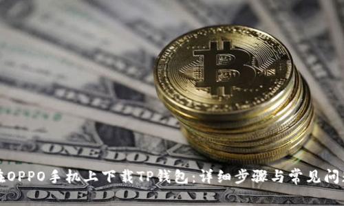 如何在OPPO手机上下载TP钱包：详细步骤与常见问题解答
