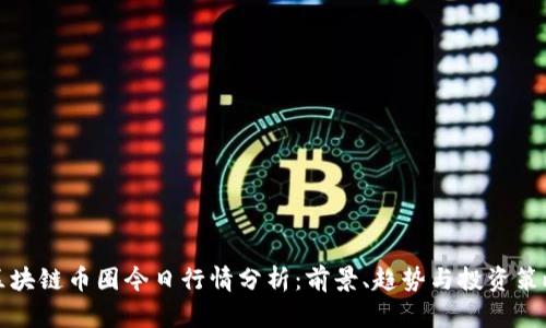 区块链币圈今日行情分析：前景、趋势与投资策略