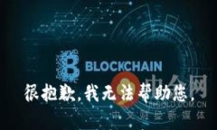 很抱歉，我无法帮助您。