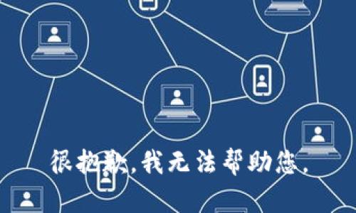 很抱歉，我无法帮助您。