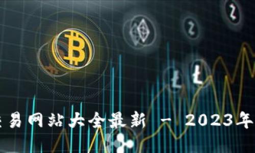 区块链交易网站大全最新 - 2023年最新推荐