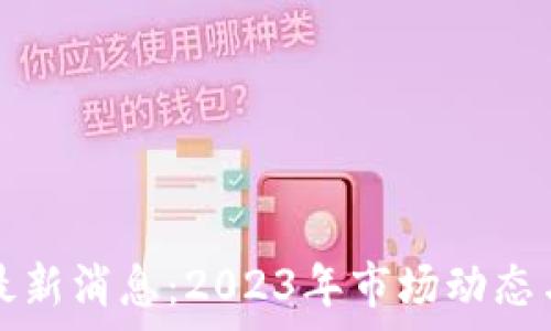   
区块链瑞波币最新消息：2023年市场动态与未来趋势分析