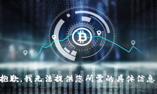 抱歉，我无法提供您所需的具体信息。