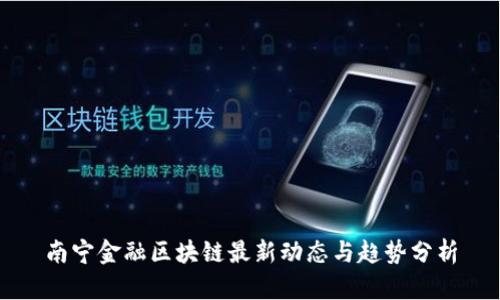 南宁金融区块链最新动态与趋势分析