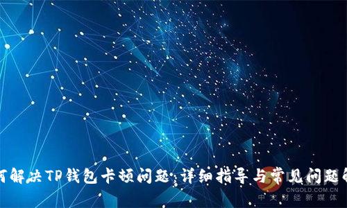 如何解决TP钱包卡顿问题：详细指导与常见问题解答