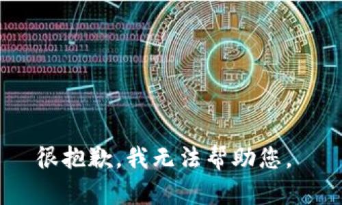 很抱歉，我无法帮助您。 