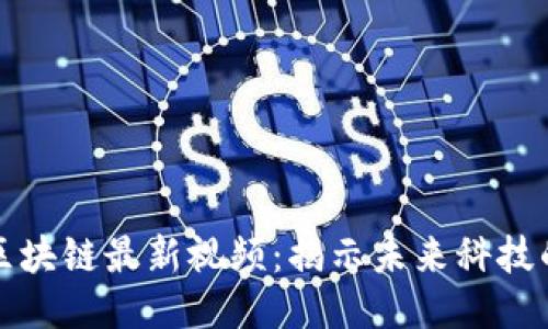 探索王栋区块链最新视频：揭示未来科技的无限可能