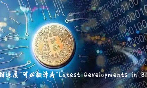 “最新区块链进展”可以翻译为“Latest Developments in Blockchain”。