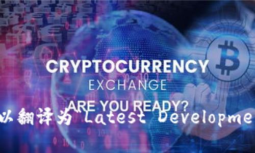 “最新区块链进展”可以翻译为“Latest Developments in Blockchain”。
