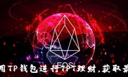   
如何利用TP钱包进行TPT理财，获取最佳收益