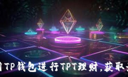   
如何利用TP钱包进行TPT理财，获取最佳收益