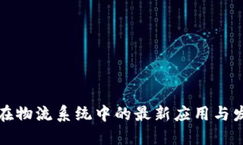 区块链在物流系统中的最新应用与发展趋势