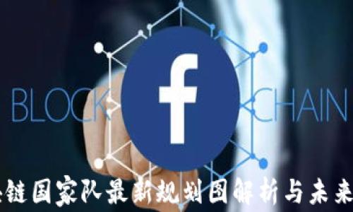 
区块链国家队最新规划图解析与未来展望