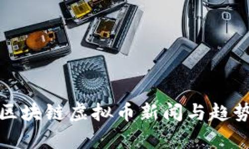 最新区块链虚拟币新闻与趋势分析