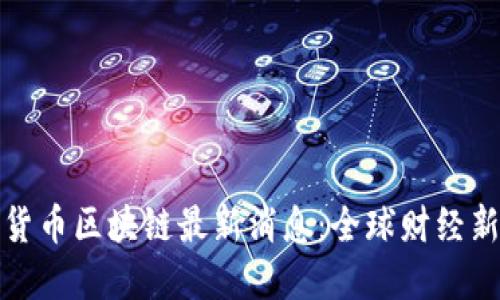 数字货币区块链最新消息：全球财经新局面