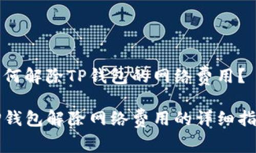 如何解除TP钱包的网络费用？

TP钱包解除网络费用的详细指南