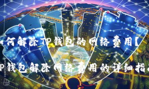 如何解除TP钱包的网络费用？

TP钱包解除网络费用的详细指南