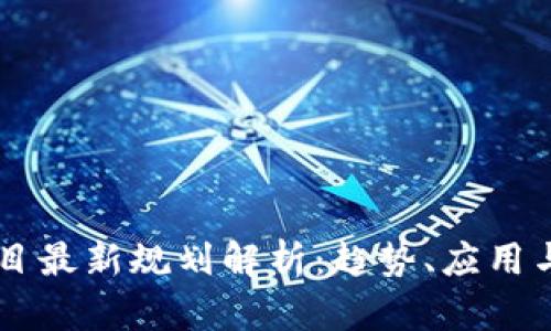 区块链项目最新规划解析：趋势、应用与未来展望