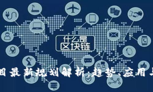区块链项目最新规划解析：趋势、应用与未来展望