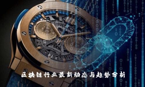区块链行业最新动态与趋势分析