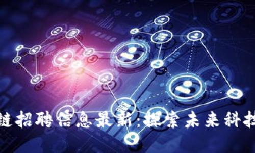 番禺区区块链招聘信息最新：探索未来科技的职业机会