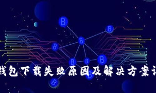 tp钱包下载失败原因及解决方案详解
