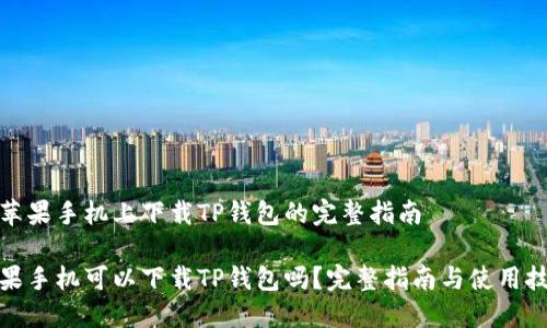 在苹果手机上下载TP钱包的完整指南

苹果手机可以下载TP钱包吗？完整指南与使用技巧