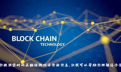 抱歉，我无法为你提供实时的区块链游戏币价格信息，但我可以帮助你理解这个领域和相关知识。