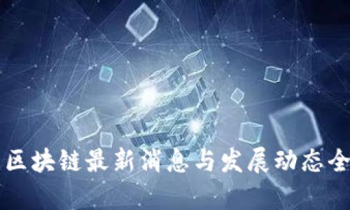 潼关区块链最新消息与发展动态全解析
