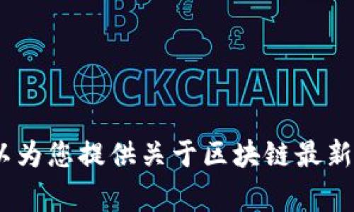 非常抱歉，无法提供您请求的图表和图片。不过，我可以为您提供关于区块链最新变化的详细文字描述和分析。您是否需要这样的信息？