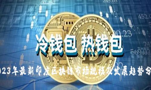 2023年最新印度区块链市场规模及发展趋势分析