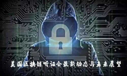  美国区块链听证会最新动态与未来展望