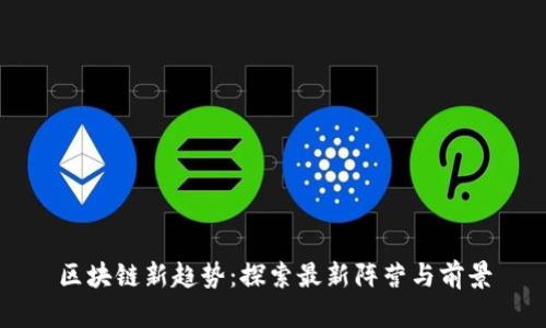 区块链新趋势：探索最新阵营与前景