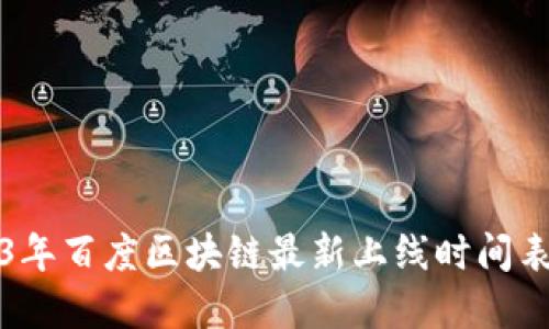 2023年百度区块链最新上线时间表详解